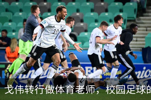 戈伟转行做体育老师，校园足球的新篇章！