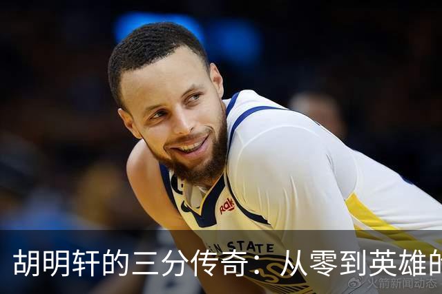 胡明轩的三分传奇：从零到英雄的精彩逆袭