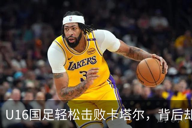 U16国足轻松击败卡塔尔，背后却藏着小心思